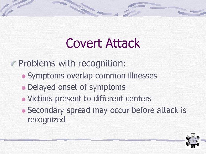 Covert Attack Problems with recognition: Symptoms overlap common illnesses Delayed onset of symptoms Victims