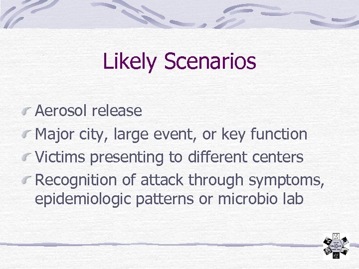 Likely Scenarios Aerosol release Major city, large event, or key function Victims presenting to