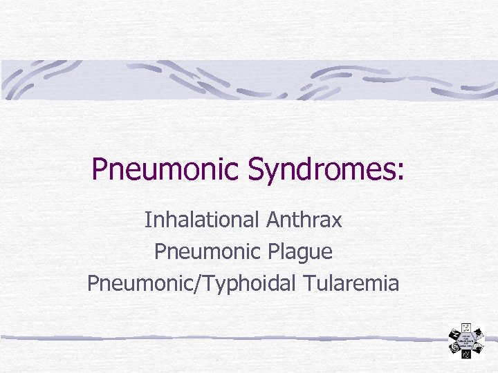 Pneumonic Syndromes: Inhalational Anthrax Pneumonic Plague Pneumonic/Typhoidal Tularemia 