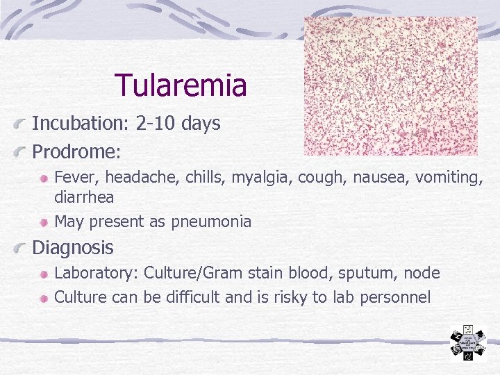 Tularemia Incubation: 2 -10 days Prodrome: Fever, headache, chills, myalgia, cough, nausea, vomiting, diarrhea
