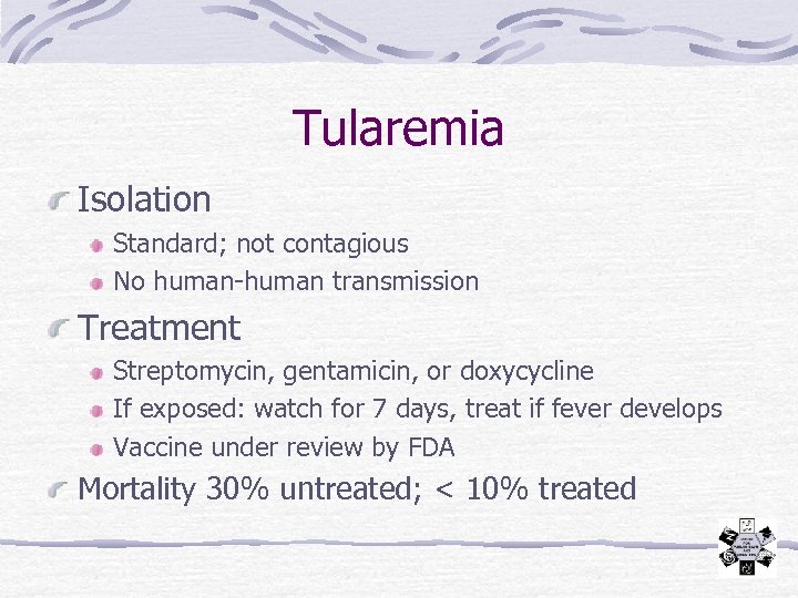 Tularemia Isolation Standard; not contagious No human-human transmission Treatment Streptomycin, gentamicin, or doxycycline If