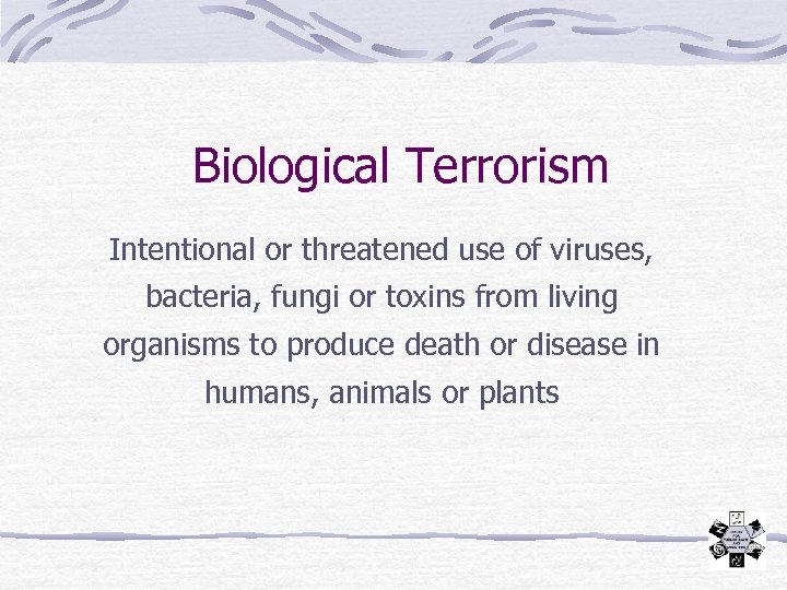 Biological Terrorism Intentional or threatened use of viruses, bacteria, fungi or toxins from living