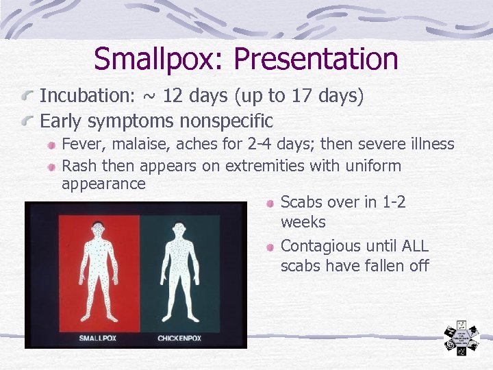 Smallpox: Presentation Incubation: ~ 12 days (up to 17 days) Early symptoms nonspecific Fever,