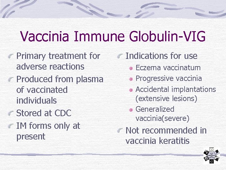 Vaccinia Immune Globulin-VIG Primary treatment for adverse reactions Produced from plasma of vaccinated individuals