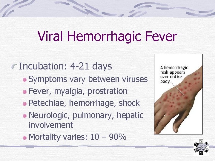 Viral Hemorrhagic Fever Incubation: 4 -21 days Symptoms vary between viruses Fever, myalgia, prostration