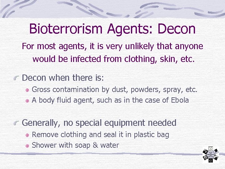 Bioterrorism Agents: Decon For most agents, it is very unlikely that anyone would be