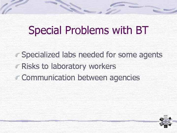 Special Problems with BT Specialized labs needed for some agents Risks to laboratory workers