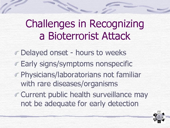 Challenges in Recognizing a Bioterrorist Attack Delayed onset - hours to weeks Early signs/symptoms