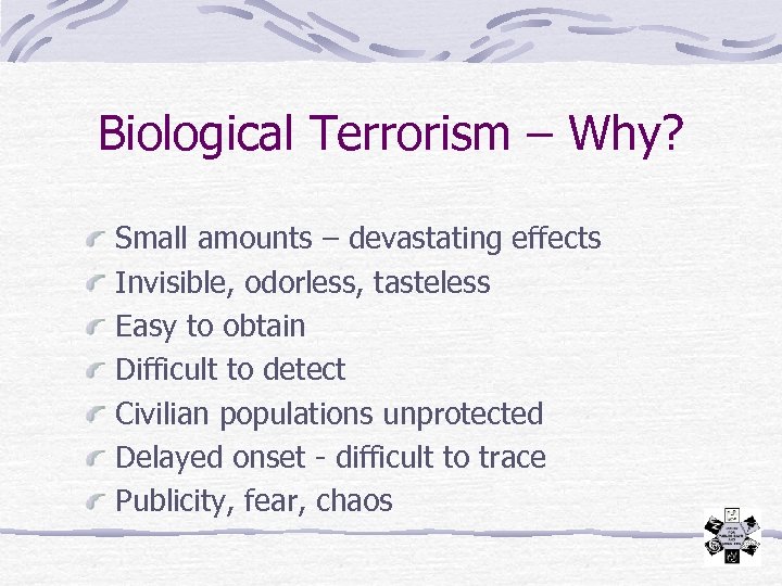 Biological Terrorism – Why? Small amounts – devastating effects Invisible, odorless, tasteless Easy to