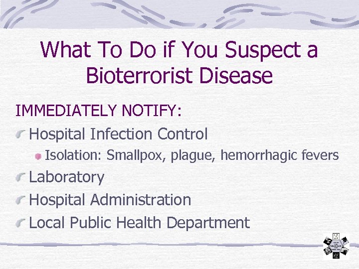 What To Do if You Suspect a Bioterrorist Disease IMMEDIATELY NOTIFY: Hospital Infection Control
