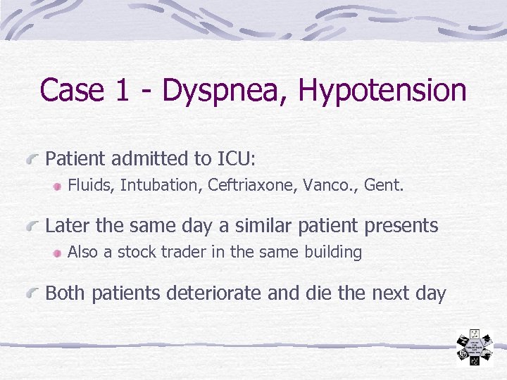 Case 1 - Dyspnea, Hypotension Patient admitted to ICU: Fluids, Intubation, Ceftriaxone, Vanco. ,