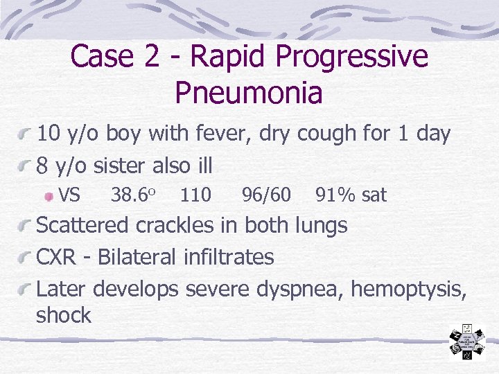 Case 2 - Rapid Progressive Pneumonia 10 y/o boy with fever, dry cough for