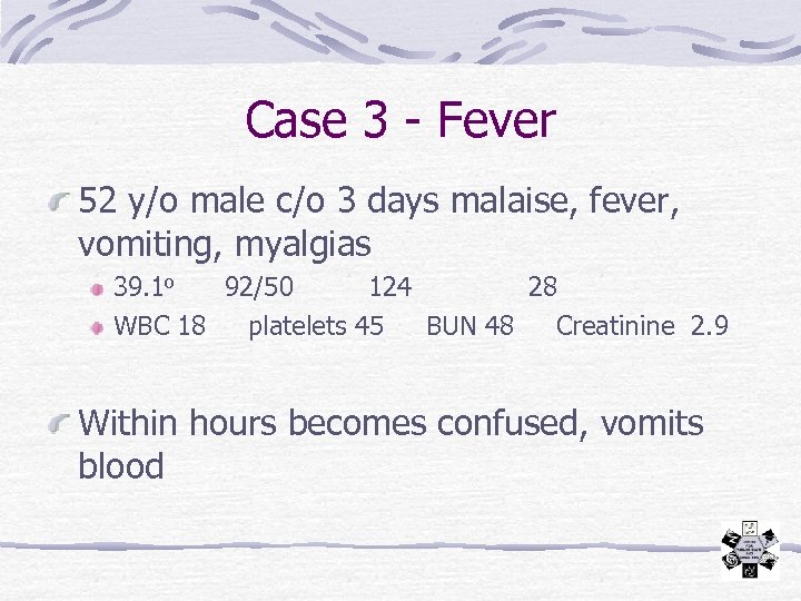 Case 3 - Fever 52 y/o male c/o 3 days malaise, fever, vomiting, myalgias