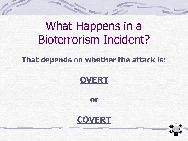 What Happens in a Bioterrorism Incident? That depends on whether the attack is: OVERT