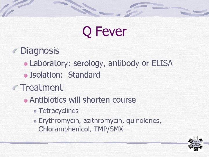 Q Fever Diagnosis Laboratory: serology, antibody or ELISA Isolation: Standard Treatment Antibiotics will shorten