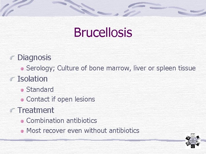 Brucellosis Diagnosis Serology; Culture of bone marrow, liver or spleen tissue Isolation Standard Contact