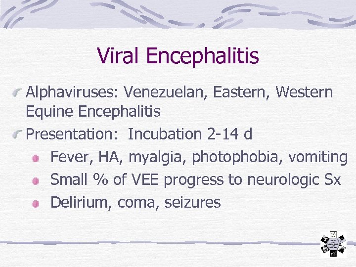 Viral Encephalitis Alphaviruses: Venezuelan, Eastern, Western Equine Encephalitis Presentation: Incubation 2 -14 d Fever,
