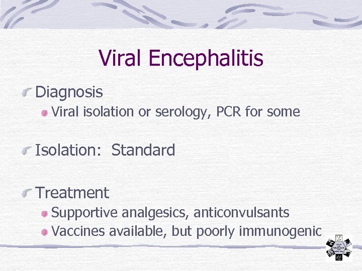 Viral Encephalitis Diagnosis Viral isolation or serology, PCR for some Isolation: Standard Treatment Supportive