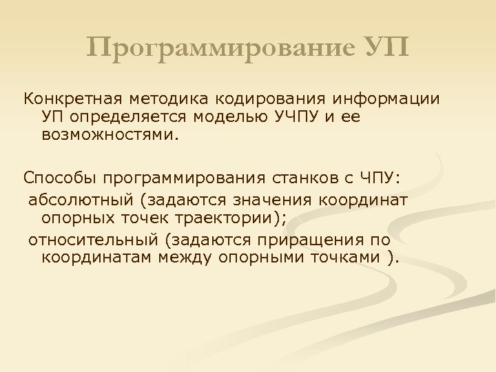 Программирование УП Конкретная методика кодирования информации УП определяется моделью УЧПУ и ее возможностями. Способы