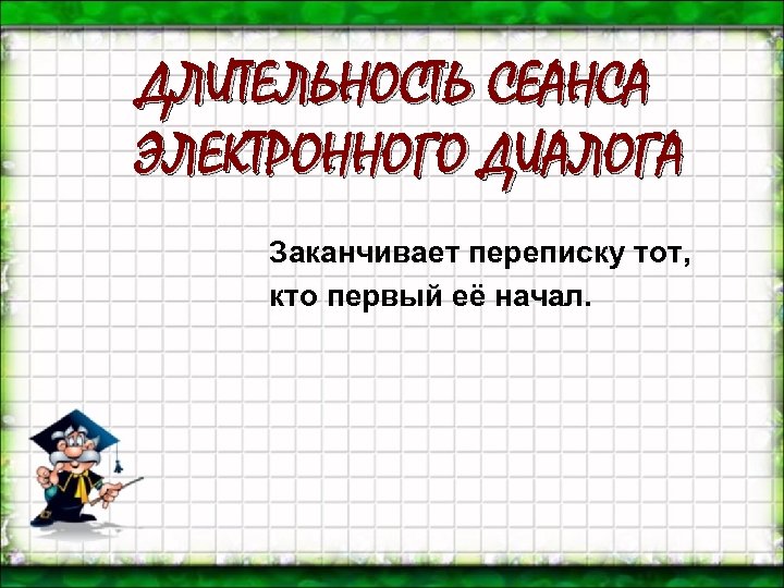 ДЛИТЕЛЬНОСТЬ СЕАНСА ЭЛЕКТРОННОГО ДИАЛОГА Заканчивает переписку тот, кто первый её начал. 