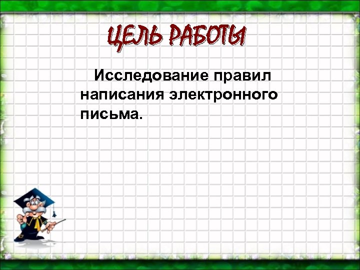 ЦЕЛЬ РАБОТЫ Исследование правил написания электронного письма. 