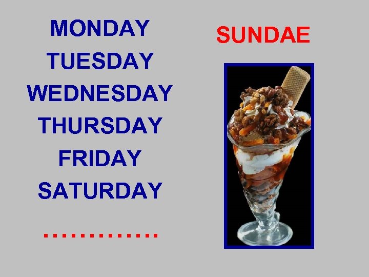 MONDAY TUESDAY WEDNESDAY THURSDAY FRIDAY SATURDAY …………. SUNDAE 