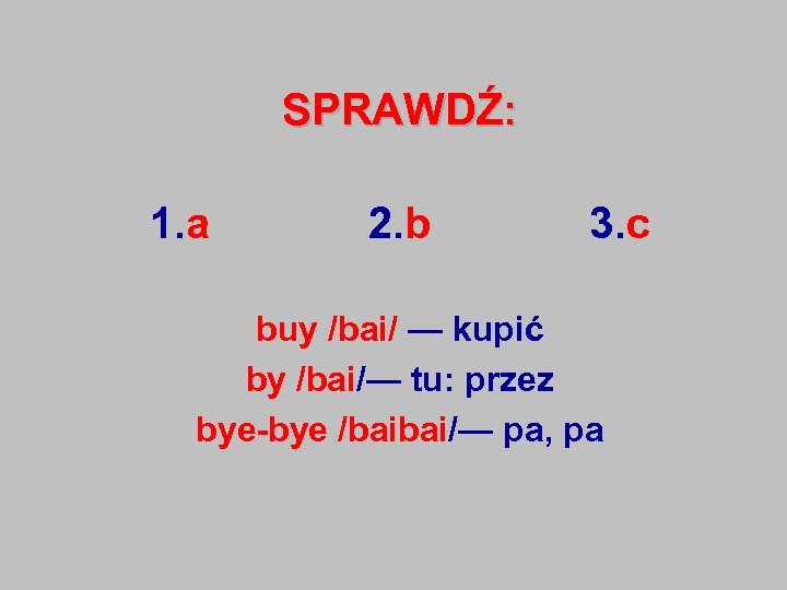 SPRAWDŹ: 1. a 2. b 3. c buy /bai/ — kupić by /bai/— tu: