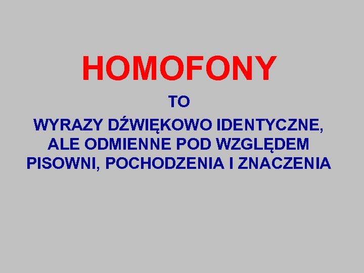 HOMOFONY TO WYRAZY DŹWIĘKOWO IDENTYCZNE, ALE ODMIENNE POD WZGLĘDEM PISOWNI, POCHODZENIA I ZNACZENIA 