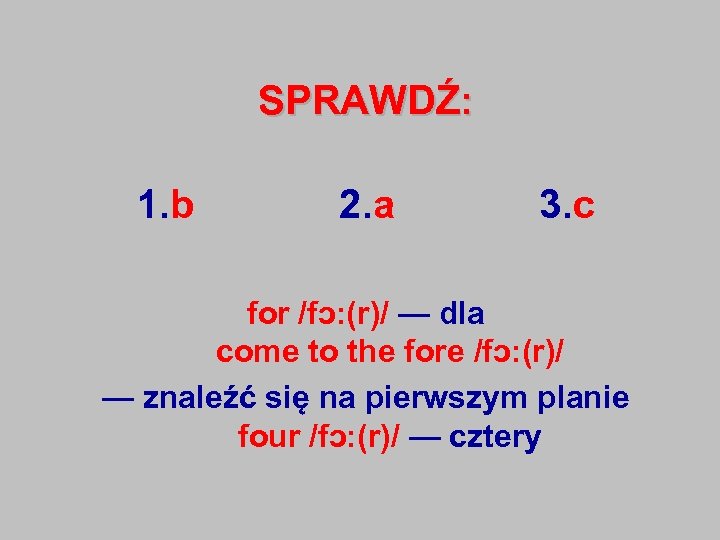 SPRAWDŹ: 1. b 2. a 3. c for /fɔ: (r)/ — dla come to