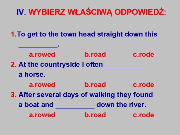 IV. WYBIERZ WŁAŚCIWĄ ODPOWIEDŹ: 1. To get to the town head straight down this