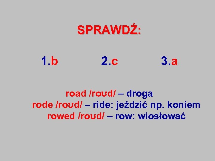 SPRAWDŹ: 1. b 2. c 3. a road /roʊd/ – droga rode /roʊd/ –