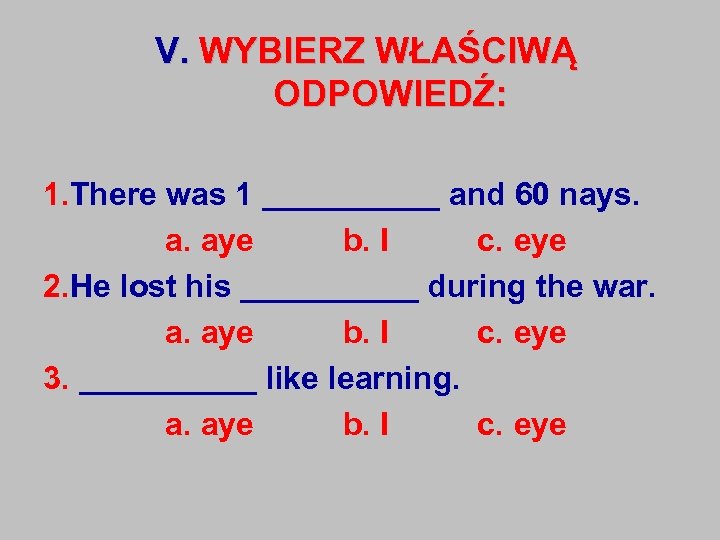 V. WYBIERZ WŁAŚCIWĄ ODPOWIEDŹ: 1. There was 1 _____ and 60 nays. a. aye