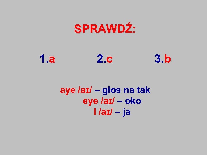 SPRAWDŹ: 1. a 2. c aye /aɪ/ – głos na tak eye /aɪ/ –