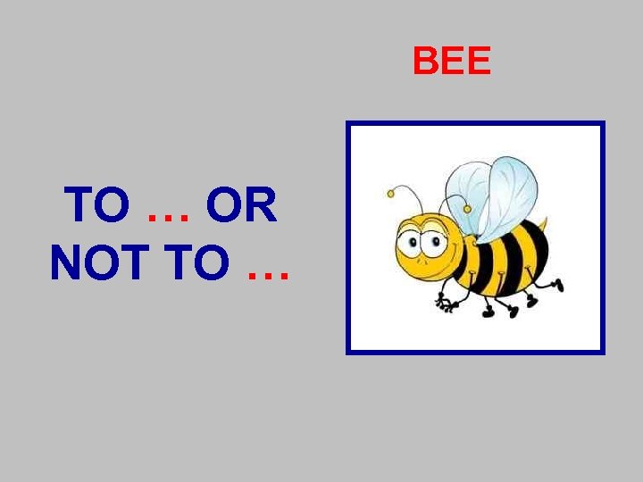 BEE TO … OR NOT TO … 