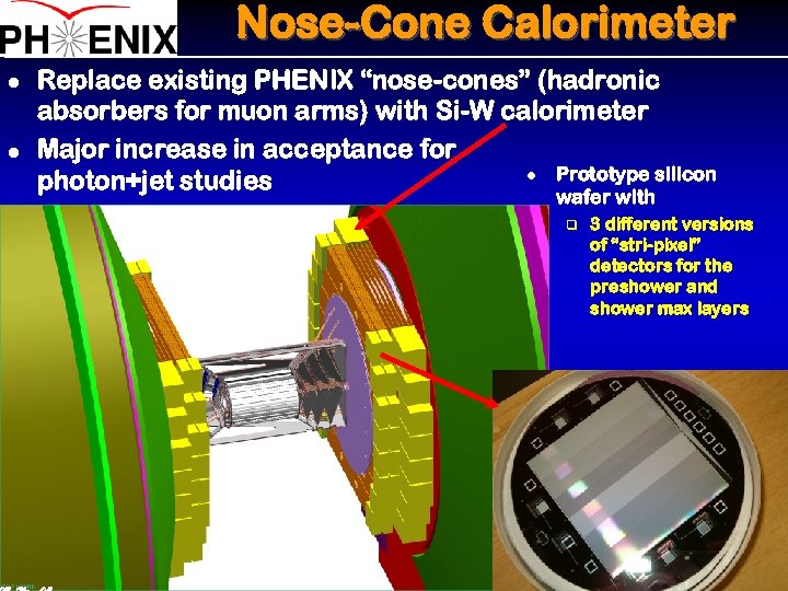 Nose-Cone Calorimeter l l Replace existing PHENIX “nose-cones” (hadronic absorbers for muon arms) with