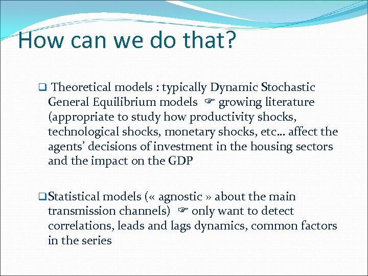 How can we do that? q Theoretical models : typically Dynamic Stochastic General Equilibrium