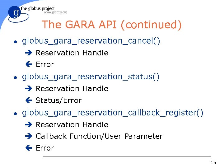 The GARA API (continued) l globus_gara_reservation_cancel() è Reservation Handle ç Error l globus_gara_reservation_status() è