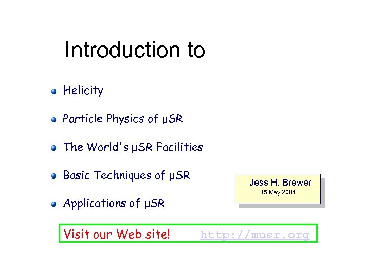 Introduction to Helicity Particle Physics of μSR The World's μSR Facilities Basic Techniques of