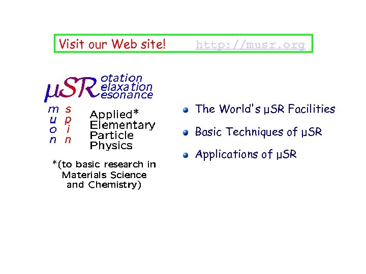 Visit our Web site! http: //musr. org The World's μSR Facilities Basic Techniques of