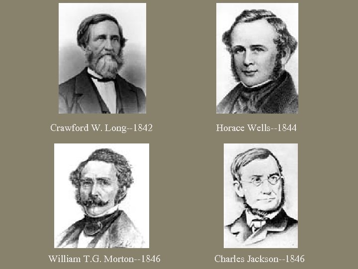 Crawford W. Long--1842 Horace Wells--1844 William T. G. Morton--1846 Charles Jackson--1846 