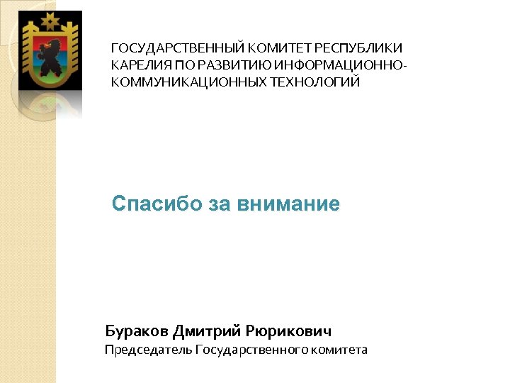 ГОСУДАРСТВЕННЫЙ КОМИТЕТ РЕСПУБЛИКИ КАРЕЛИЯ ПО РАЗВИТИЮ ИНФОРМАЦИОННОКОММУНИКАЦИОННЫХ ТЕХНОЛОГИЙ Спасибо за внимание Бураков Дмитрий Рюрикович