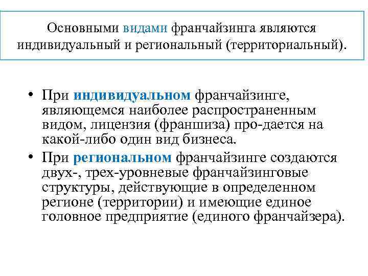 Основными видами франчайзинга являются индивидуальный и региональный (территориальный). • При индивидуальном франчайзинге, являющемся наиболее