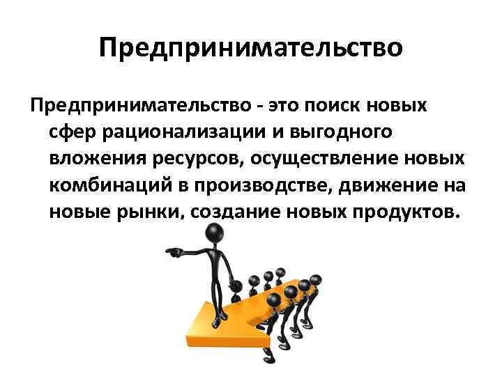 Предпринимательство это поиск новых сфер рационализации и выгодного вложения ресурсов, осуществление новых комбинаций в