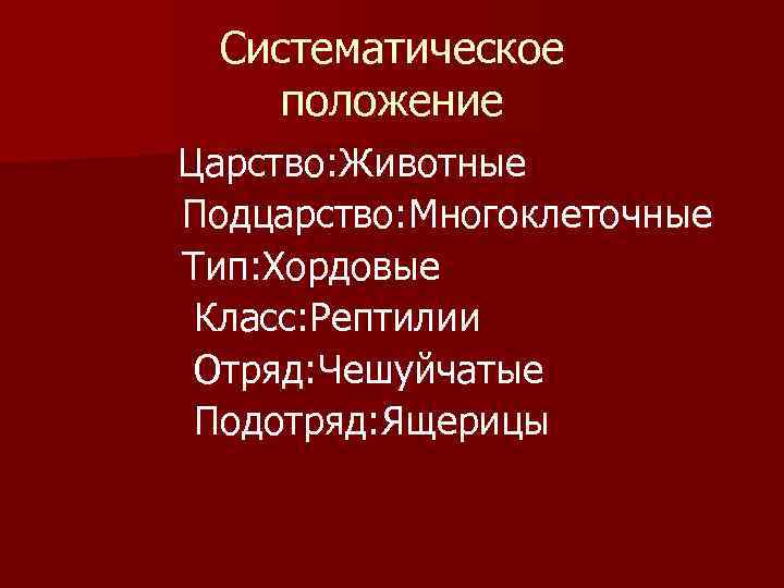 Систематическое положение Царство: Животные Подцарство: Многоклеточные Тип: Хордовые Класс: Рептилии Отряд: Чешуйчатые Подотряд: Ящерицы