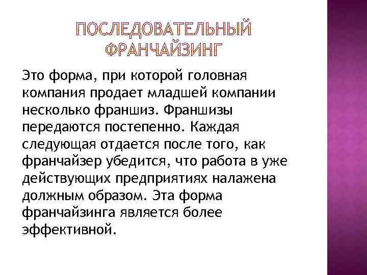 Это форма, при которой головная компания продает младшей компании несколько франшиз. Франшизы передаются постепенно.