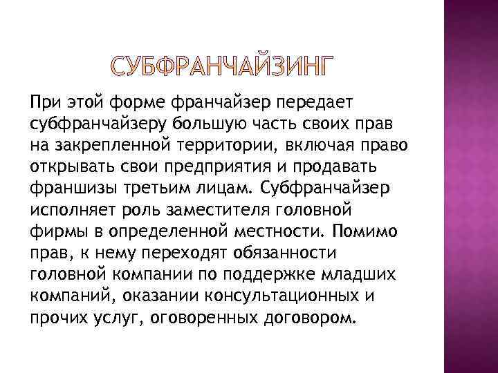 При этой форме франчайзер передает субфранчайзеру большую часть своих прав на закрепленной территории, включая