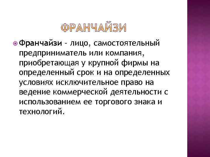  Франчайзи - лицо, самостоятельный предприниматель или компания, приобретающая у крупной фирмы на определенный