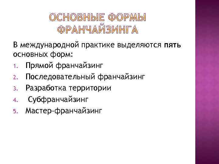 В международной практике выделяются пять основных форм: 1. Прямой франчайзинг 2. Последовательный франчайзинг 3.