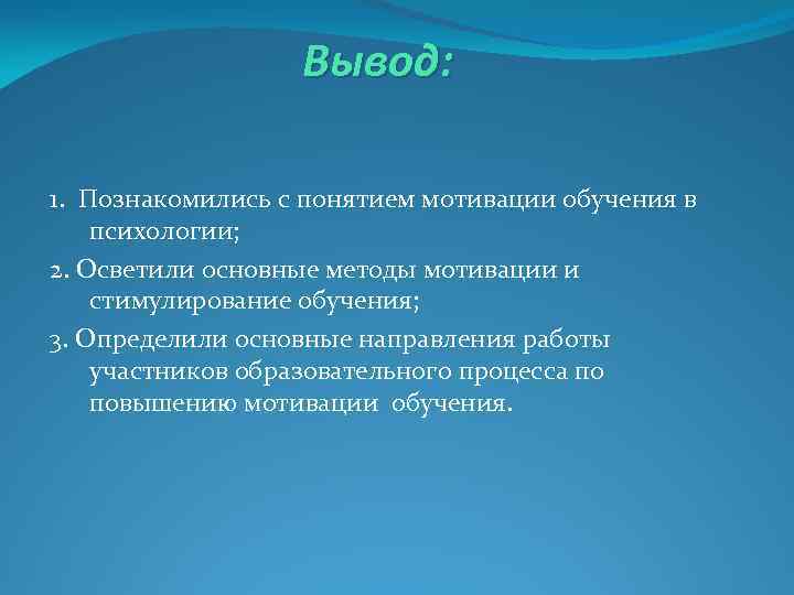 Вывод: 1. Познакомились с понятием мотивации обучения в психологии; 2. Осветили основные методы мотивации