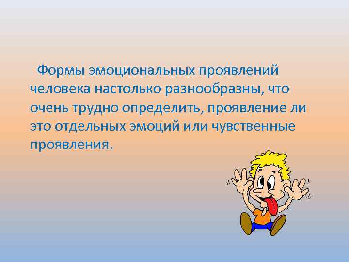  Формы эмоциональных проявлений человека настолько разнообразны, что очень трудно определить, проявление ли это